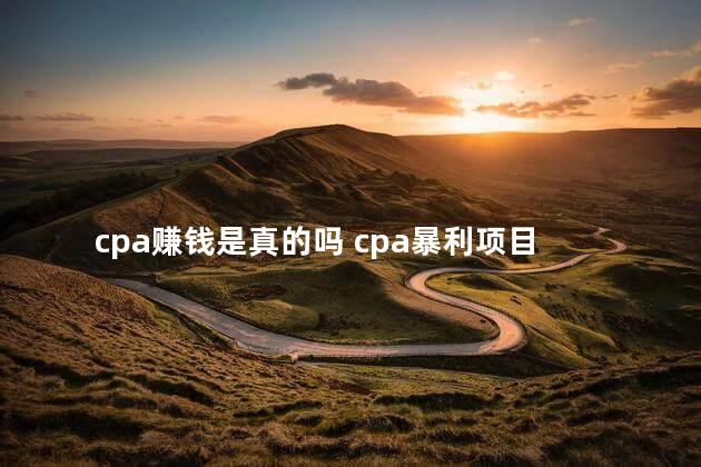 cpa赚钱是真的吗 cpa暴利项目